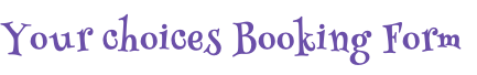 Your choices Booking Form
